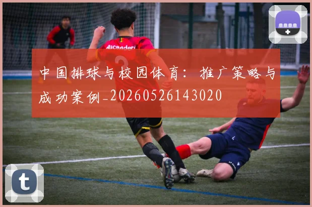 中国排球与校园体育:推广策略与成功案例_20260526143020