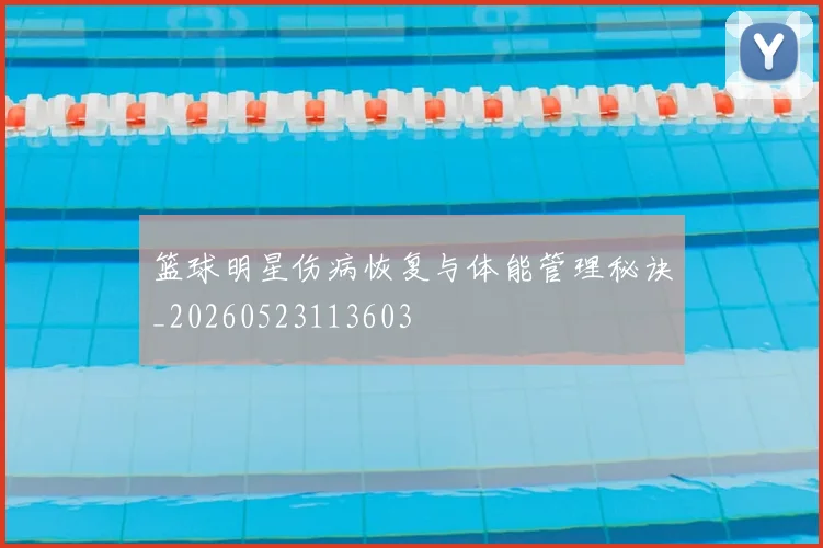 篮球明星伤病恢复与体能管理秘诀_20260523113603