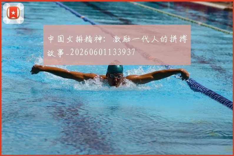 中国女排精神：激励一代人的拼搏故事_20260601133937